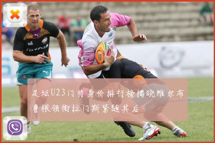 足坛U23门将身价排行榜揭晓维尔布鲁根领衔拉门斯紧随其后