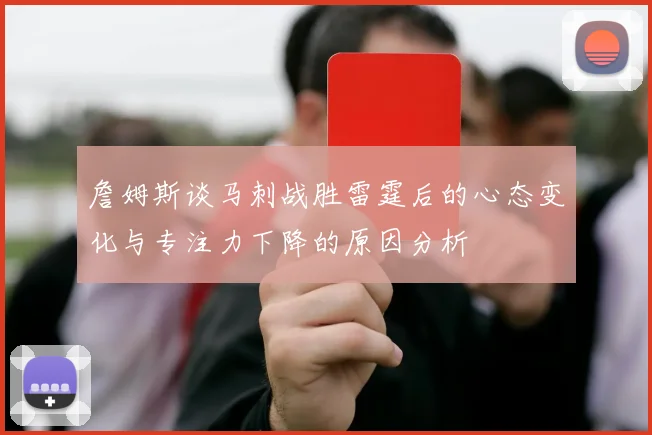 詹姆斯谈马刺战胜雷霆后的心态变化与专注力下降的原因分析