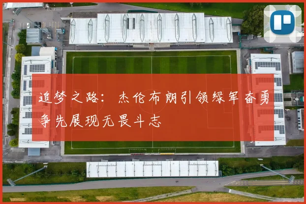 追梦之路：杰伦布朗引领绿军奋勇争先展现无畏斗志