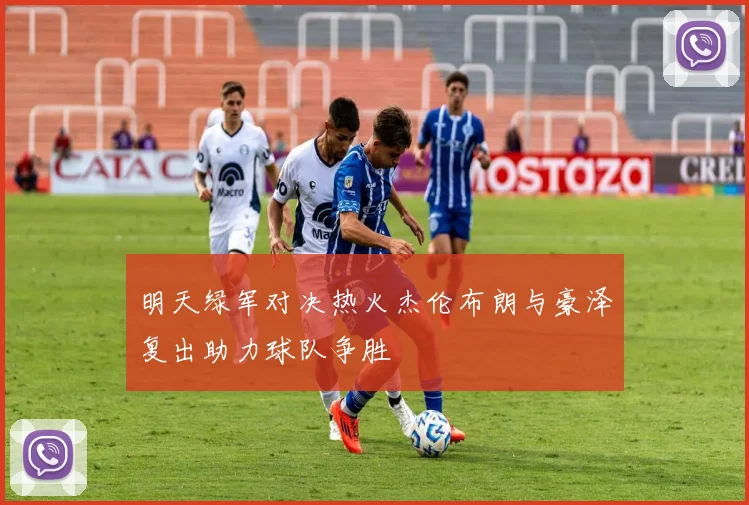 明天绿军对决热火杰伦布朗与豪泽复出助力球队争胜