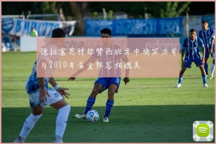 德拉富恩特称赞西班牙中场实力可与2010年黄金阵容相媲美