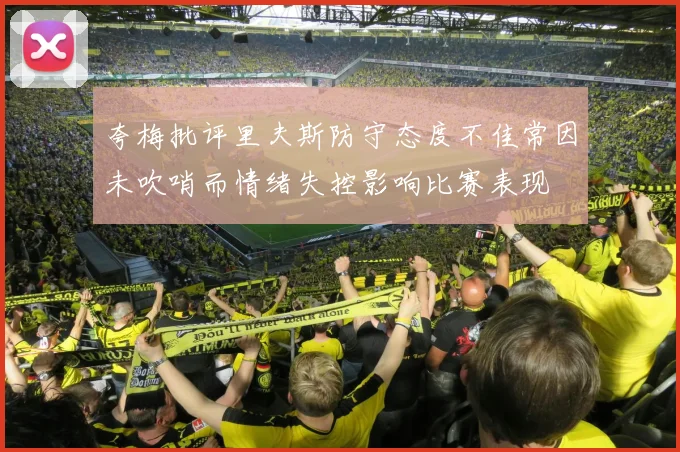 夸梅批评里夫斯防守态度不佳常因未吹哨而情绪失控影响比赛表现