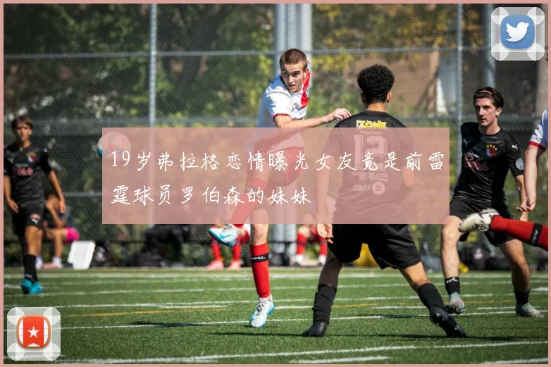 19岁弗拉格恋情曝光女友竟是前雷霆球员罗伯森的妹妹