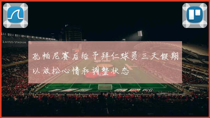 孔帕尼赛后给予拜仁球员三天假期以放松心情和调整状态