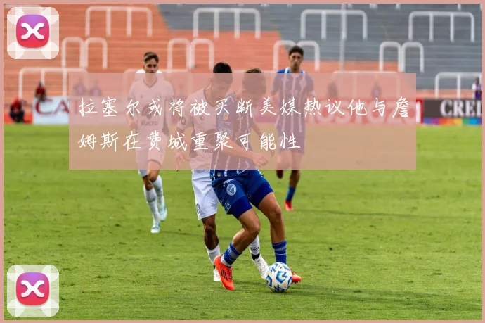拉塞尔或将被买断美媒热议他与詹姆斯在费城重聚可能性
